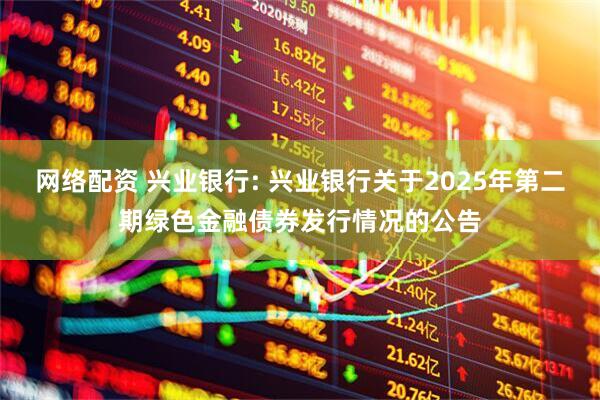 网络配资 兴业银行: 兴业银行关于2025年第二期绿色金融债券发行情况的公告