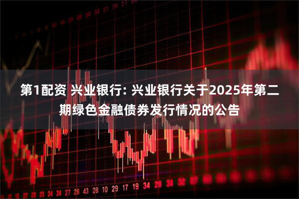 第1配资 兴业银行: 兴业银行关于2025年第二期绿色金融债券发行情况的公告