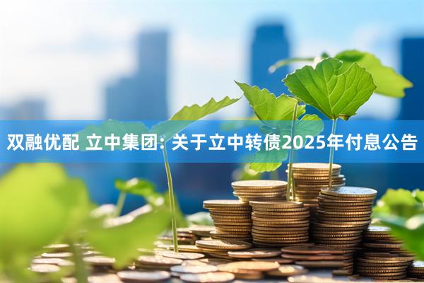双融优配 立中集团: 关于立中转债2025年付息公告