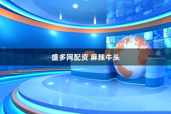 盛多网配资 麻辣牛头