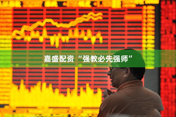 嘉盛配资 “强教必先强师”