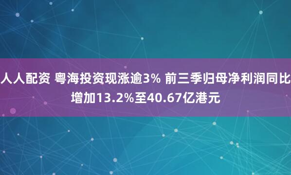 人人配资 粤海投资现涨逾3% 前三季归母净利润同比增加13.2%至40.67亿港元