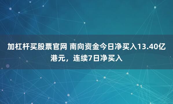 加杠杆买股票官网 南向资金今日净买入13.40亿港元，连续7日净买入